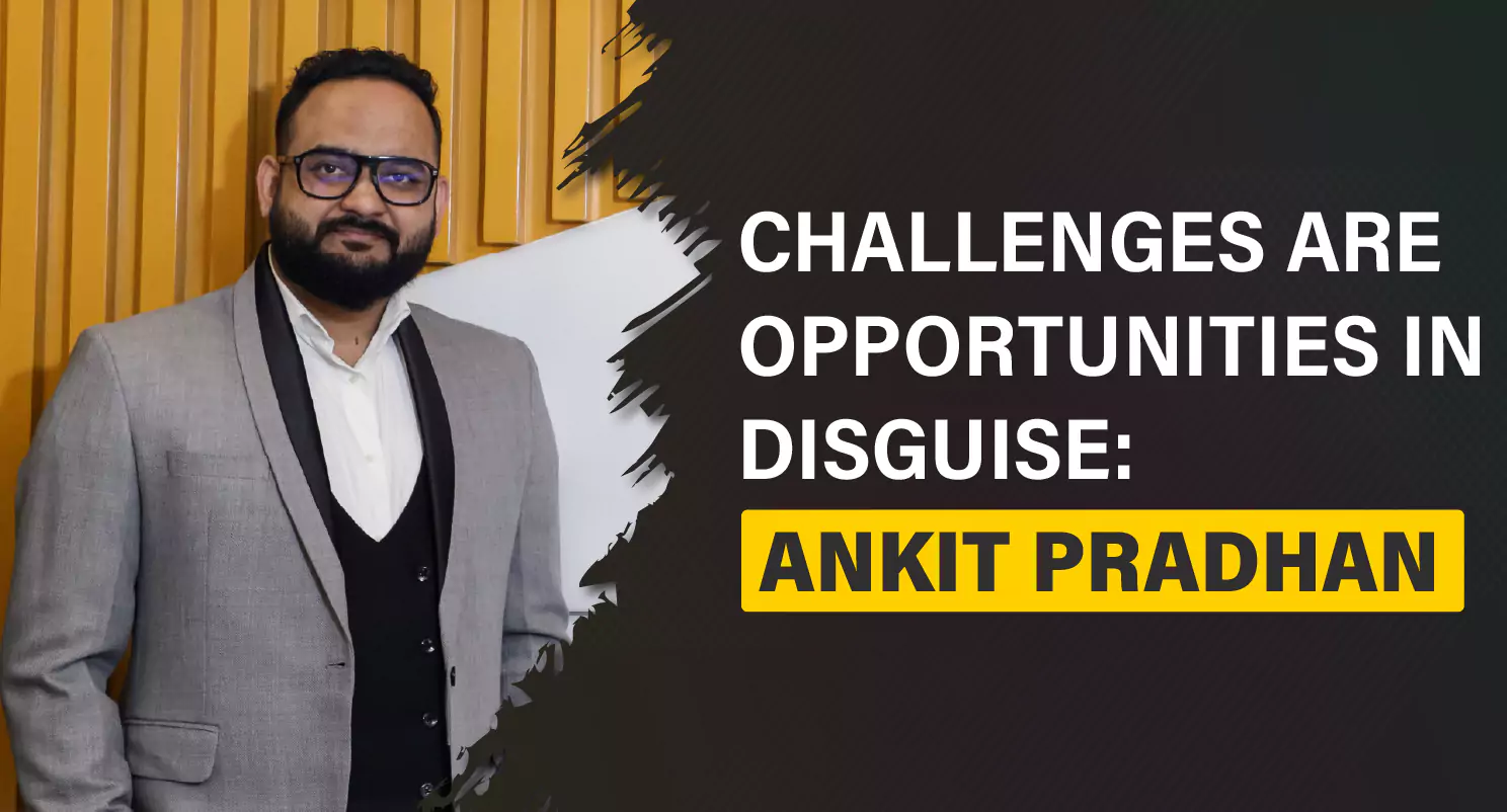 Challenges are Opportunities in Disguise: Ankit Pradhan