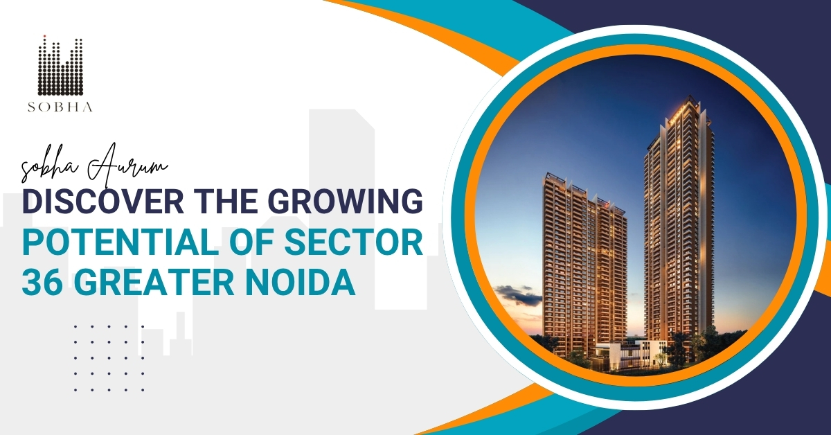 Discover the Growing Potential of Sector 36, Greater Noida
