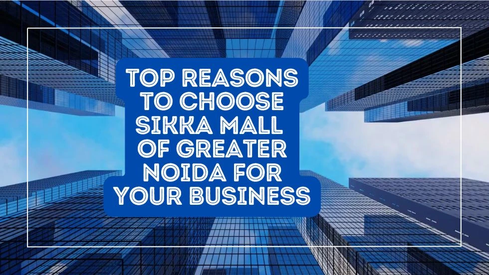 Top Reasons to Choose Sikka Mall of Greater Noida for Your Business