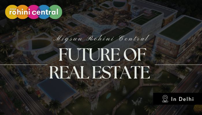 Why Migsun Rohini Central is the Future of Real Estate in Delhi