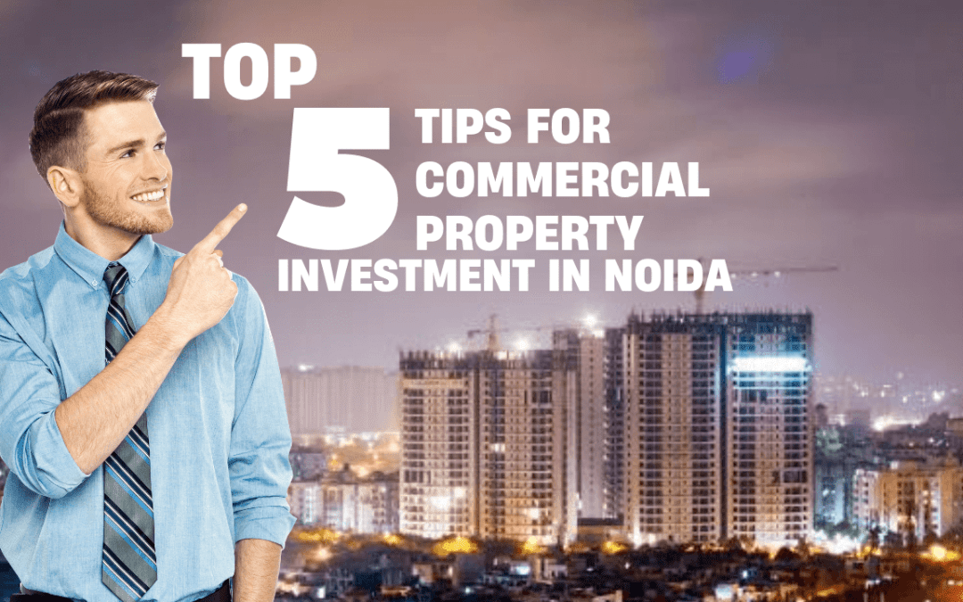 Top 5 Tips for Commercial Property Investment in Noida