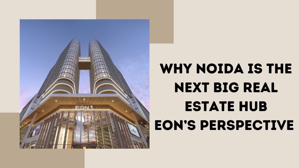 Why Noida is the Next Big Real Estate Hub – Eon’s Perspective