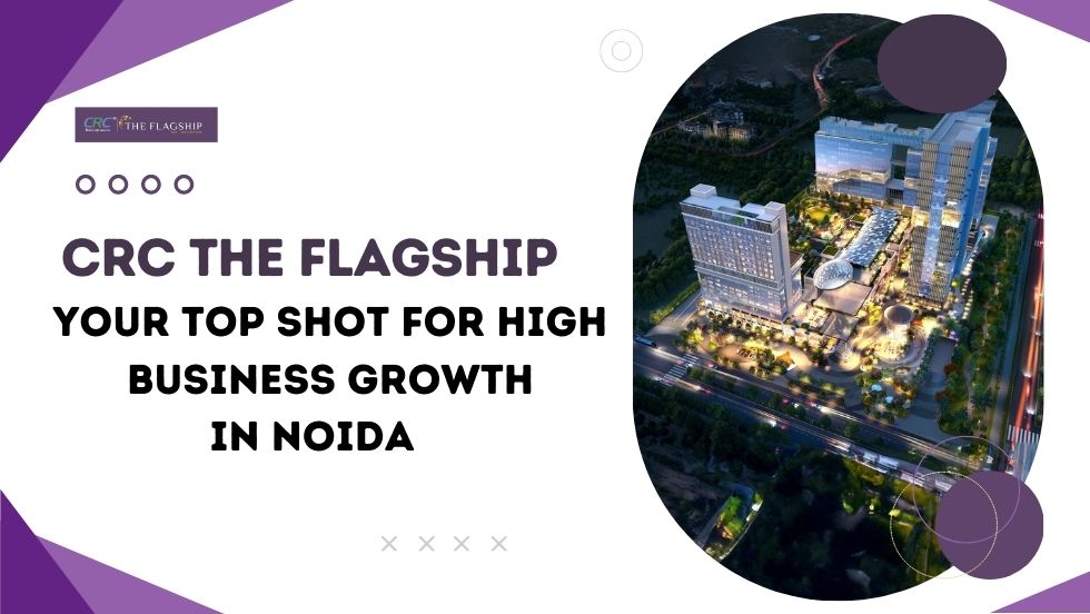 CRC The Flagship: Your Top Shot for High Business Growth in Noida