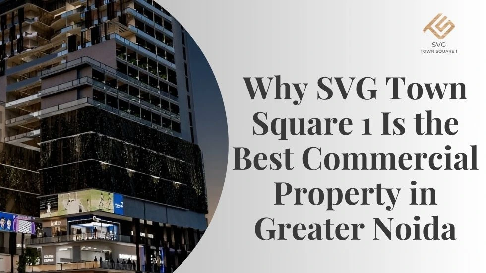 Why SVG Town Square 1 Is the Best Commercial Property in Greater Noida