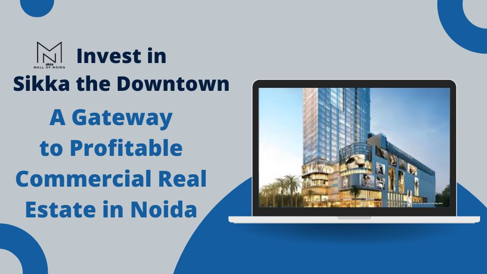 Invest in Sikka the Downtown: A Gateway to Profitable Commercial Real Estate in Noida