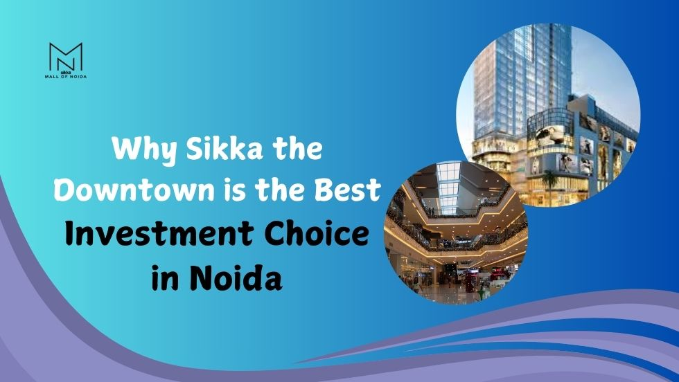 Why Sikka the Downtown is the Best Investment Choice in Noida