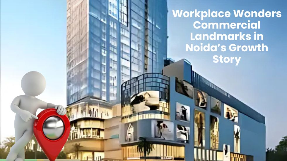 Workplace Wonders: Commercial Landmarks in Noida’s Growth Story