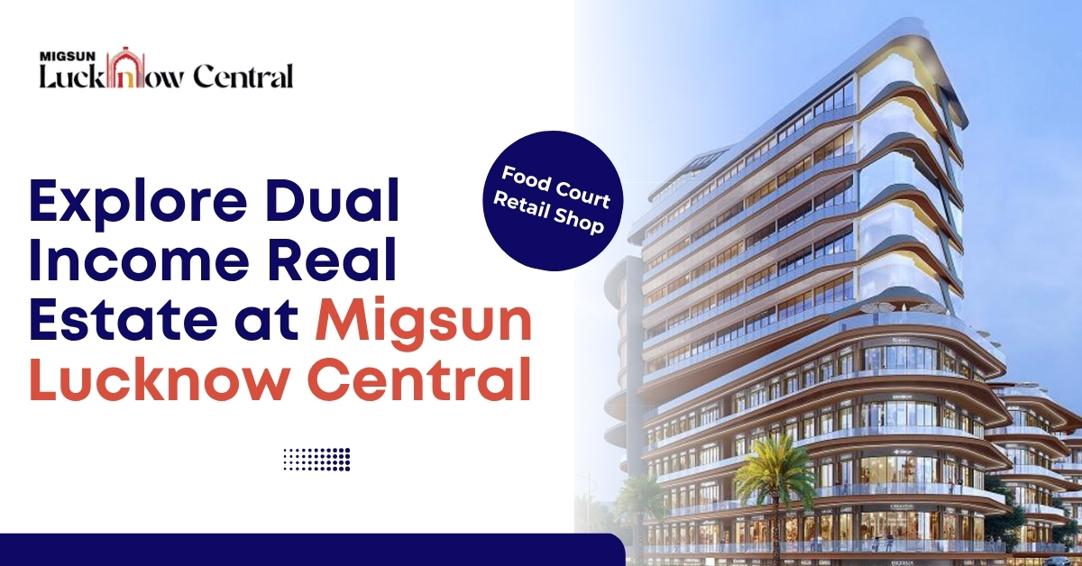 Explore Dual-Income Real Estate at Migsun Lucknow Central