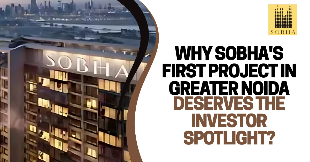 Why Sobha's First Project in Greater Noida Deserves the Investor Spotlight