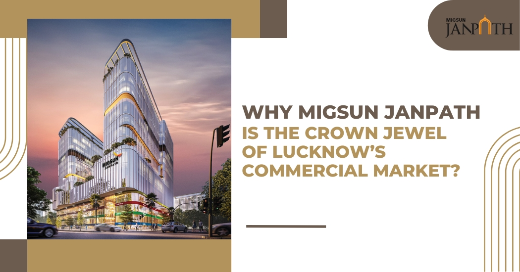 Why Migsun Janpath is the Crown Jewel of Lucknow’s Commercial Market?