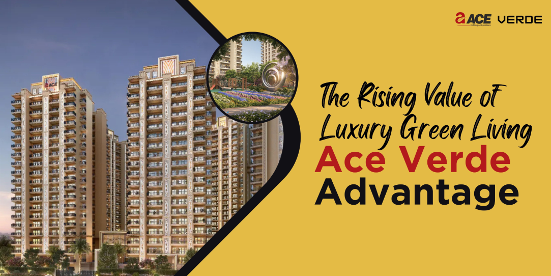 The Rising Value of Luxury Green Living: Ace Verde Advantage