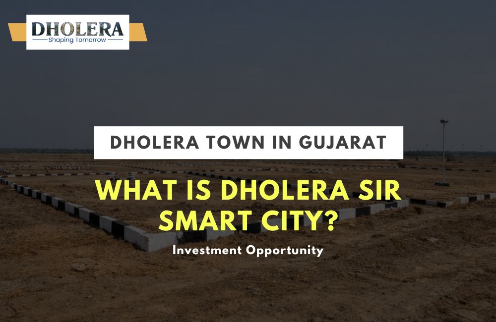 What Is Dholera SIR Smart City? Location, Vision and Key Highlights
